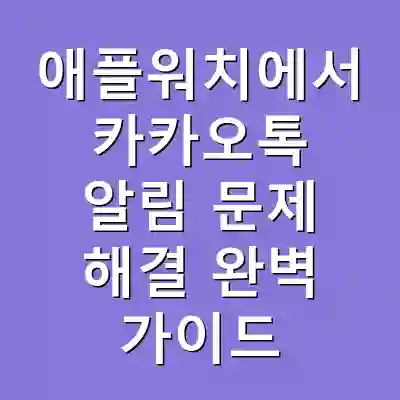 애플워치에서 카카오톡 알림 문제 해결 완벽 가이드