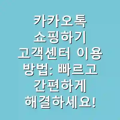 카카오톡 쇼핑하기 고객센터 이용 방법: 빠르고 간편하게 해결하세요!