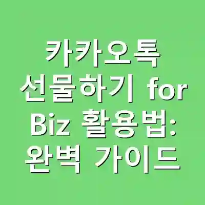 카카오톡 선물하기 for Biz 활용법: 완벽 가이드
