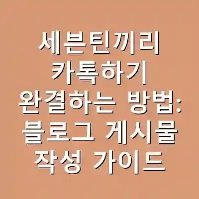 세븐틴끼리 카톡하기 완결하는 방법: 블로그 게시물 작성 가이드