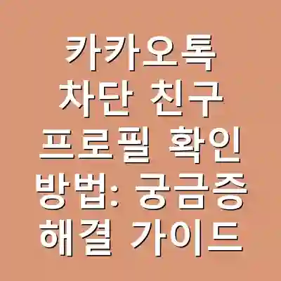 카카오톡 차단 친구 프로필 확인 방법: 궁금증 해결 가이드