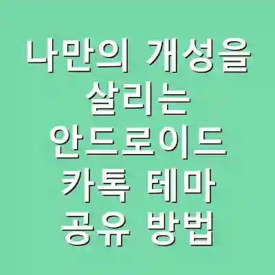 나만의 개성을 살리는 안드로이드 카톡 테마 공유 방법