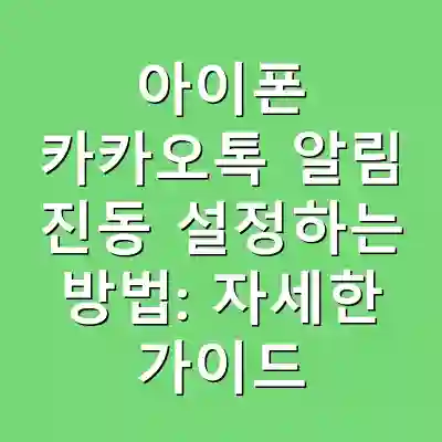 아이폰 카카오톡 알림 진동 설정하는 방법: 자세한 가이드