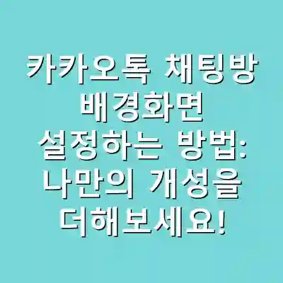 카카오톡 채팅방 배경화면 설정하는 방법: 나만의 개성을 더해보세요!