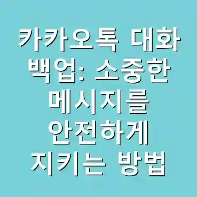 카카오톡 대화 백업: 소중한 메시지를 안전하게 지키는 방법