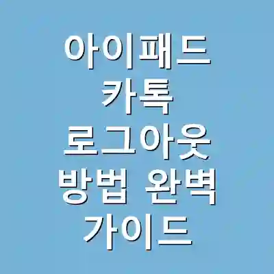 아이패드 카톡 로그아웃 방법 완벽 가이드