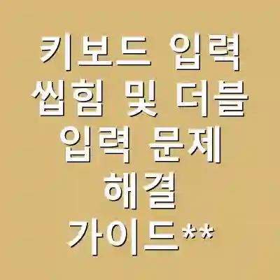 키보드 입력 씹힘 및 더블 입력 문제 해결 가이드**
