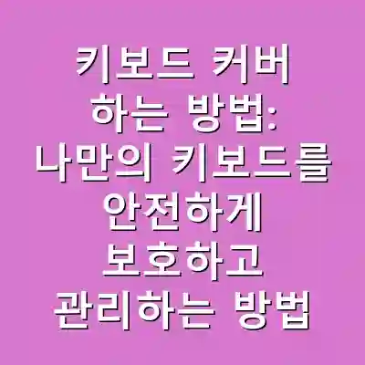 키보드 커버 하는 방법: 나만의 키보드를 안전하게 보호하고 관리하는 방법