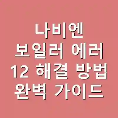 나비엔 보일러 에러 12 해결 방법 완벽 가이드