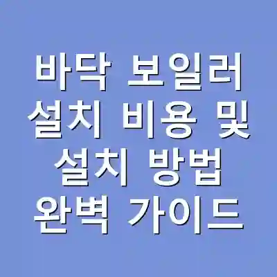 바닥 보일러 설치 비용 및 설치 방법 완벽 가이드