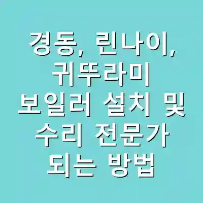 경동, 린나이, 귀뚜라미 보일러 설치 및 수리 전문가 되는 방법