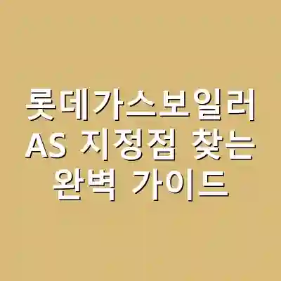 롯데가스보일러 AS 지정점 찾는 완벽 가이드