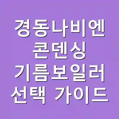 경동나비엔 콘덴싱 기름보일러 선택 가이드