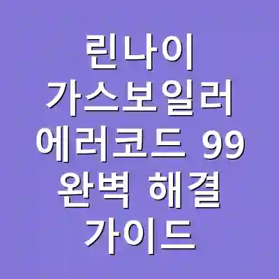 린나이 가스보일러 에러코드 99 완벽 해결 가이드