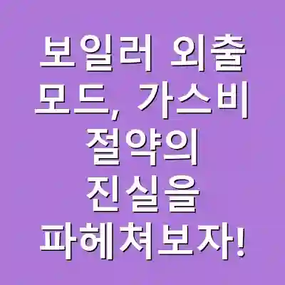 보일러 외출 모드, 가스비 절약의 진실을 파헤쳐보자!