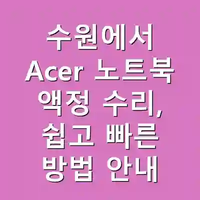 수원에서 Acer 노트북 액정 수리, 쉽고 빠른 방법 안내