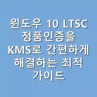 윈도우 10 LTSC 정품인증을 KMS로 간편하게 해결하는 최적 가이드