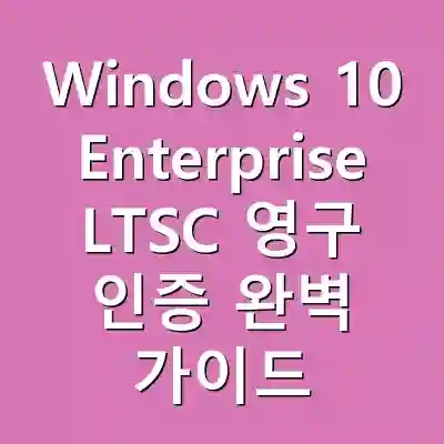 Windows 10 Enterprise LTSC 영구 인증 완벽 가이드