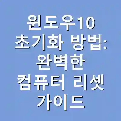 윈도우10 초기화 방법: 완벽한 컴퓨터 리셋 가이드