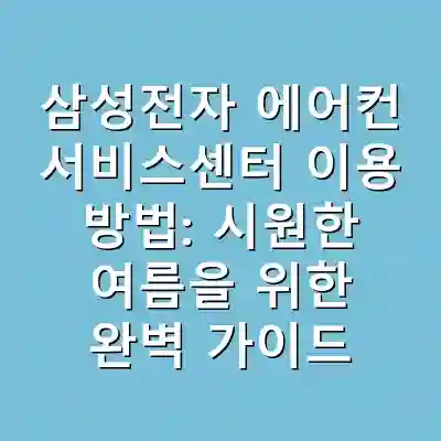 삼성전자 에어컨 서비스센터 이용 방법: 시원한 여름을 위한 완벽 가이드