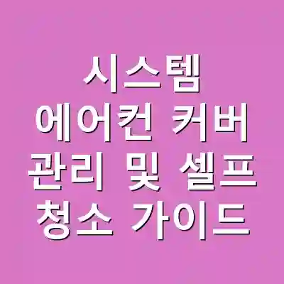 시스템 에어컨 커버 관리 및 셀프 청소 가이드