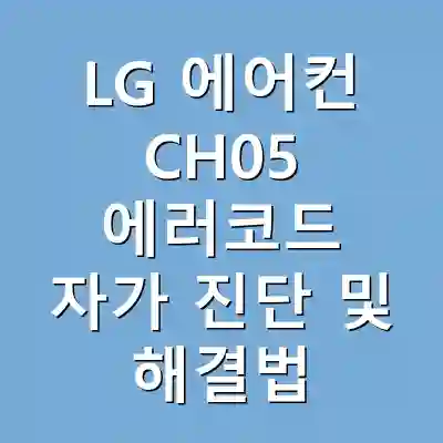 LG 에어컨 CH05 에러코드 자가 진단 및 해결법