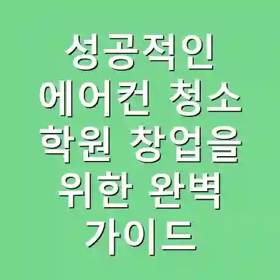 성공적인 에어컨 청소 학원 창업을 위한 완벽 가이드
