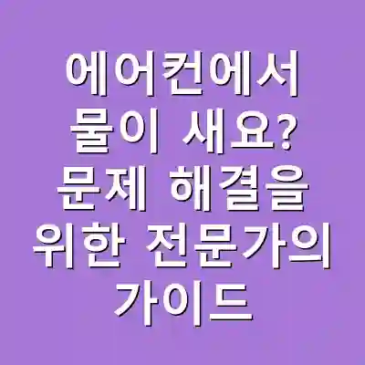 에어컨에서 물이 새요? 문제 해결을 위한 전문가의 가이드