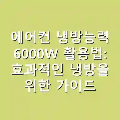 에어컨 냉방능력 6000W 활용법: 효과적인 냉방을 위한 가이드