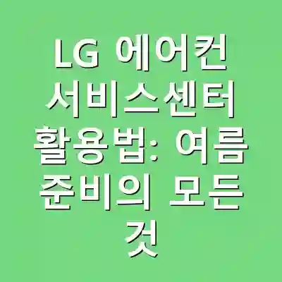 LG 에어컨 서비스센터 활용법: 여름 준비의 모든 것
