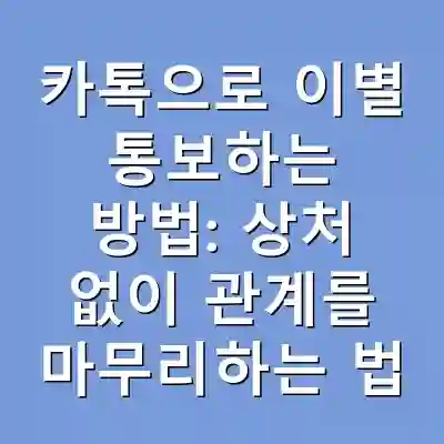 카톡으로 이별 통보하는 방법: 상처 없이 관계를 마무리하는 법