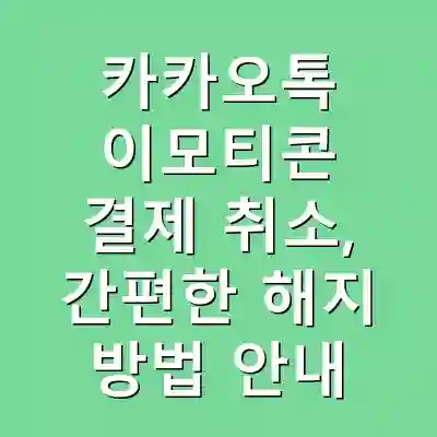 카카오톡 이모티콘 결제 취소, 간편한 해지 방법 안내