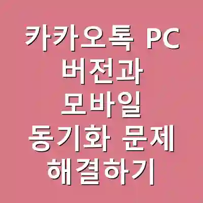 카카오톡 PC 버전과 모바일 동기화 문제 해결하기