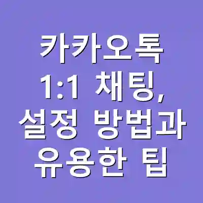 카카오톡 1:1 채팅, 설정 방법과 유용한 팁