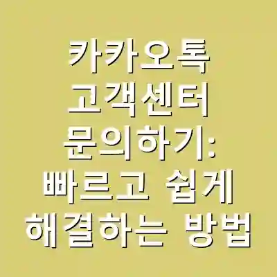 카카오톡 고객센터 문의하기: 빠르고 쉽게 해결하는 방법