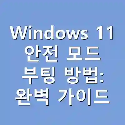 Windows 11 안전 모드 부팅 방법: 완벽 가이드
