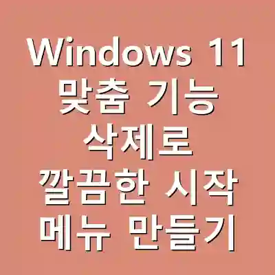 Windows 11 맞춤 기능 삭제로 깔끔한 시작 메뉴 만들기