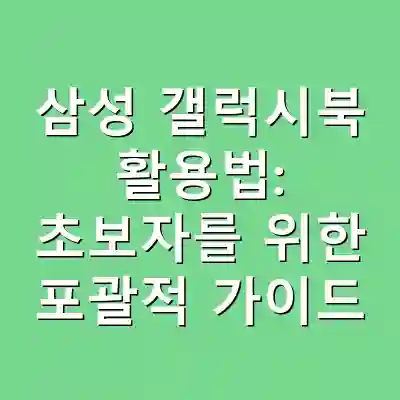 삼성 갤럭시북 활용법: 초보자를 위한 포괄적 가이드