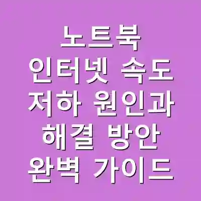노트북 인터넷 속도 저하 원인과 해결 방안 완벽 가이드