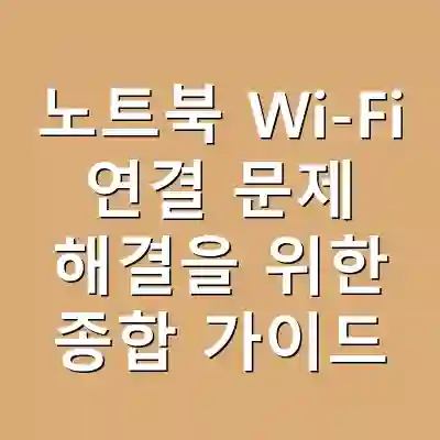 노트북 Wi-Fi 연결 문제 해결을 위한 종합 가이드