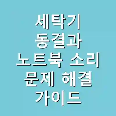 세탁기 동결과 노트북 소리 문제 해결 가이드