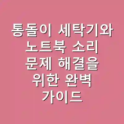 통돌이 세탁기와 노트북 소리 문제 해결을 위한 완벽 가이드