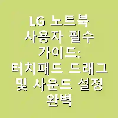 LG 노트북 사용자 필수 가이드: 터치패드 드래그 및 사운드 설정 완벽 정복하기