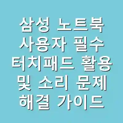 삼성 노트북 사용자 필수 터치패드 활용 및 소리 문제 해결 가이드
