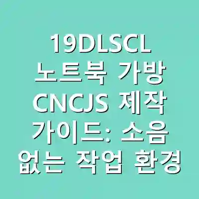 19DLSCL 노트북 가방 CNCJS 제작 가이드: 소음 없는 작업 환경 완성
