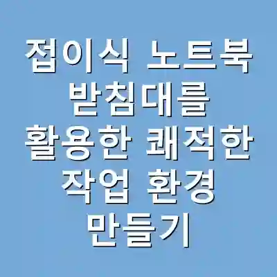 접이식 노트북 받침대를 활용한 쾌적한 작업 환경 만들기