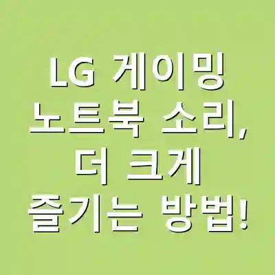 LG 게이밍 노트북 소리, 더 크게 즐기는 방법!