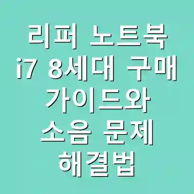 리퍼 노트북 i7 8세대 구매 가이드와 소음 문제 해결법