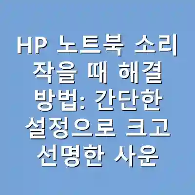HP 노트북 소리 작을 때 해결 방법: 간단한 설정으로 크고 선명한 사운드 즐기기