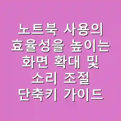 노트북 사용의 효율성을 높이는 화면 확대 및 소리 조절 단축키 가이드